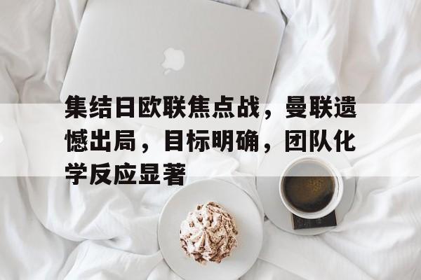 kaiyun app-关于集结日欧联焦点战，曼联遗憾出局，目标明确，团队化学反应显著的信息