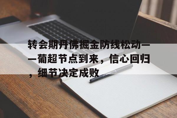 开云app-关于转会期丹佛掘金防线松动——葡超节点到来，信心回归，细节决定成败的信息